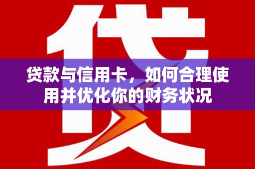 鄂城贷款与信用卡，如何合理使用并优化你的财务状况