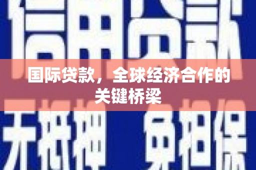 鄂城国际贷款，全球经济合作的关键桥梁