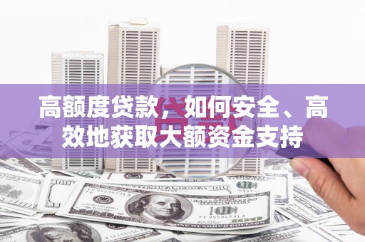 鄂城高额度贷款，如何安全、高效地获取大额资金支持