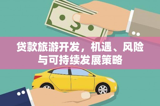 鄂城贷款旅游开发，机遇、风险与可持续发展策略