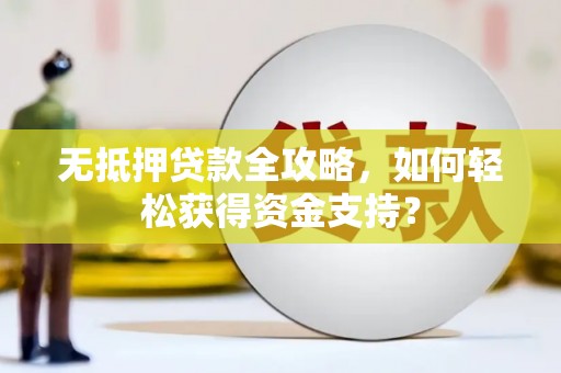 鄂城无抵押贷款全攻略，如何轻松获得资金支持？