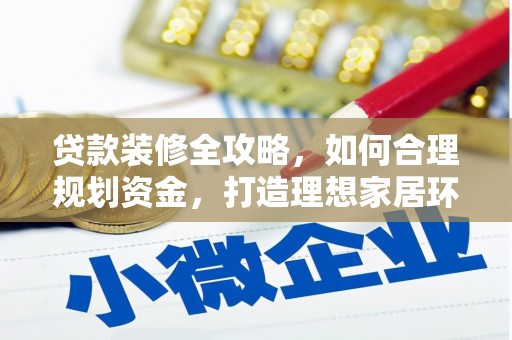 鄂城贷款装修全攻略，如何合理规划资金，打造理想家居环境