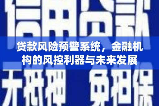 鄂城贷款风险预警系统，金融机构的风控利器与未来发展