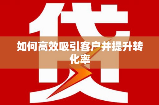 鄂城如何高效吸引客户并提升转化率