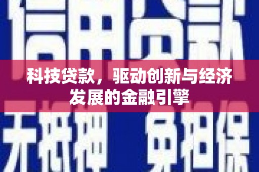 鄂城科技贷款，驱动创新与经济发展的金融引擎