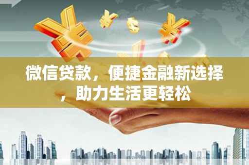 鄂城微信贷款，便捷金融新选择，助力生活更轻松