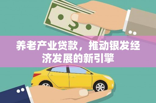 鄂城养老产业贷款，推动银发经济发展的新引擎