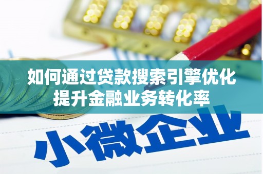 鄂城如何通过贷款搜索引擎优化提升金融业务转化率
