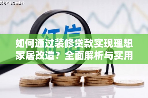 鄂城如何通过装修贷款实现理想家居改造？全面解析与实用指南