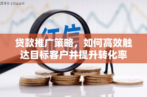 鄂城贷款推广策略，如何高效触达目标客户并提升转化率