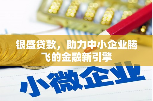 鄂城银盛贷款，助力中小企业腾飞的金融新引擎
