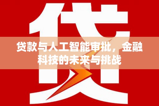 鄂城贷款与人工智能审批，金融科技的未来与挑战
