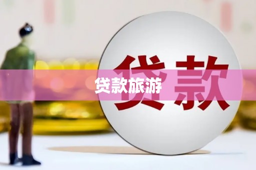 鄂城贷款旅游