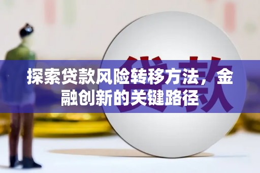 鄂城探索贷款风险转移方法，金融创新的关键路径