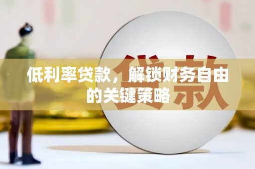 鄂城低利率贷款，解锁财务自由的关键策略