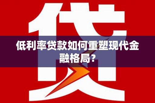 鄂城低利率贷款如何重塑现代金融格局？