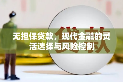 鄂城无担保贷款，现代金融的灵活选择与风险控制