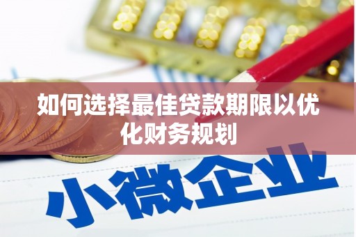 鄂城如何选择最佳贷款期限以优化财务规划