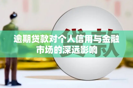 鄂城逾期贷款对个人信用与金融市场的深远影响