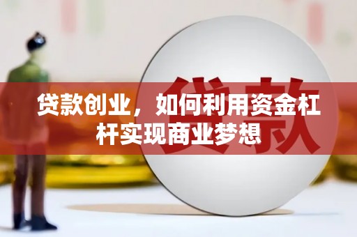 鄂城贷款创业，如何利用资金杠杆实现商业梦想