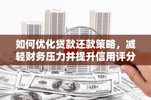 鄂城如何优化贷款还款策略，减轻财务压力并提升信用评分