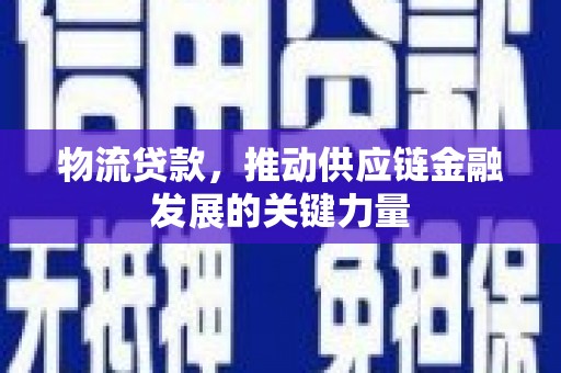 鄂城物流贷款，推动供应链金融发展的关键力量