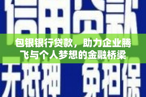 鄂城包银银行贷款，助力企业腾飞与个人梦想的金融桥梁