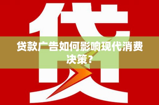 鄂城贷款广告如何影响现代消费决策？
