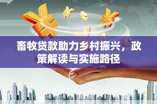 鄂城畜牧贷款助力乡村振兴，政策解读与实施路径