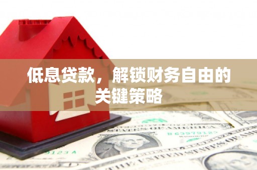 鄂城低息贷款，解锁财务自由的关键策略