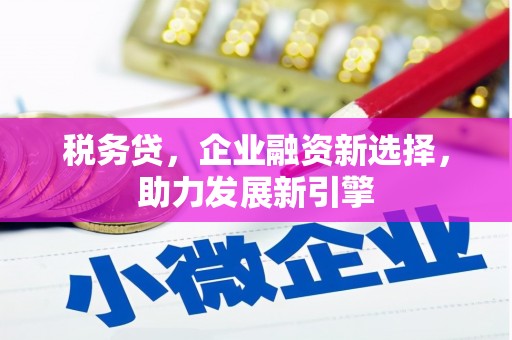 鄂城税务贷，企业融资新选择，助力发展新引擎