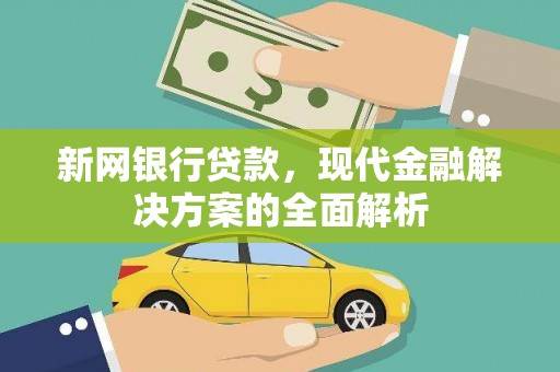 鄂城新网银行贷款，现代金融解决方案的全面解析
