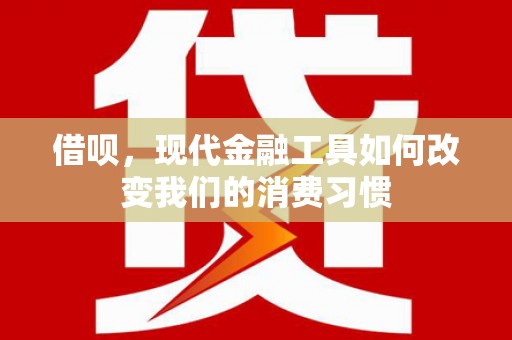 鄂城借呗，现代金融工具如何改变我们的消费习惯