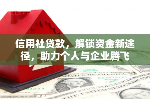 鄂城信用社贷款，解锁资金新途径，助力个人与企业腾飞