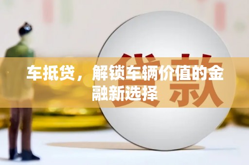 鄂城车抵贷，解锁车辆价值的金融新选择
