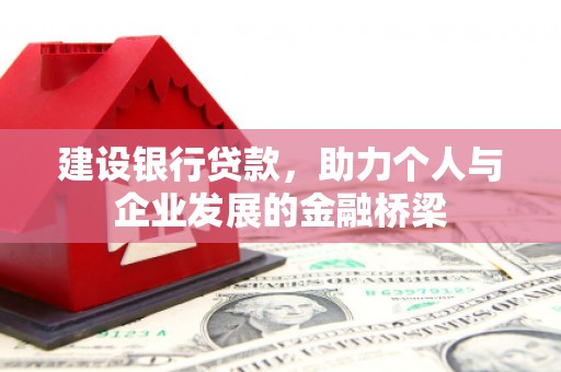 鄂城建设银行贷款，助力个人与企业发展的金融桥梁
