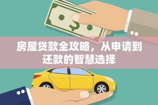 鄂城房屋贷款全攻略，从申请到还款的智慧选择