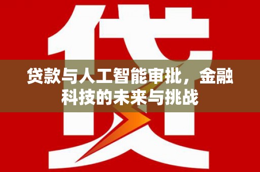 鄂城贷款与人工智能审批，金融科技的未来与挑战