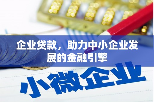 鄂城企业贷款，助力中小企业发展的金融引擎