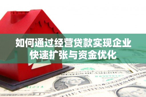 鄂城如何通过经营贷款实现企业快速扩张与资金优化