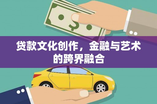 鄂城贷款文化创作，金融与艺术的跨界融合
