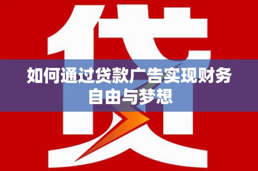 鄂城如何通过贷款广告实现财务自由与梦想