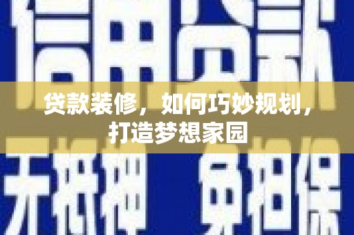 鄂城贷款装修，如何巧妙规划，打造梦想家园