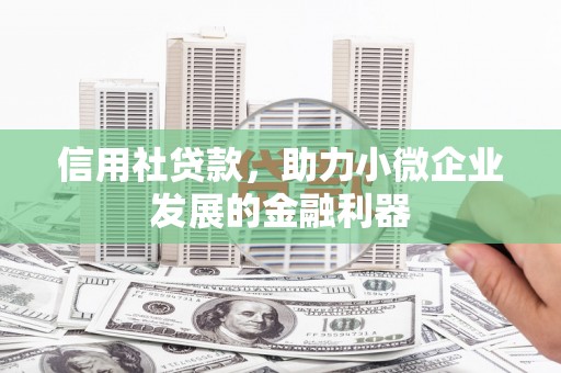 鄂城信用社贷款，助力小微企业发展的金融利器