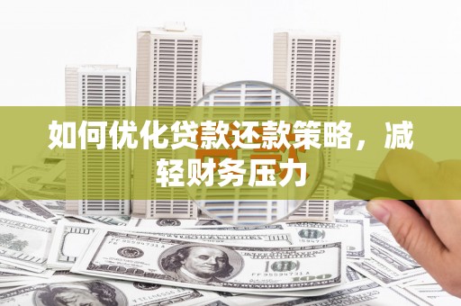 鄂城如何优化贷款还款策略，减轻财务压力