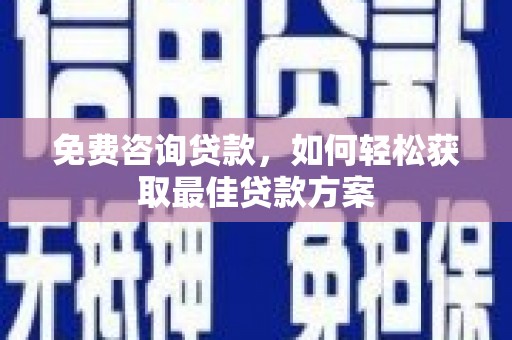 鄂城免费咨询贷款，如何轻松获取最佳贷款方案