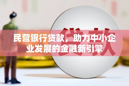 鄂城民营银行贷款，助力中小企业发展的金融新引擎