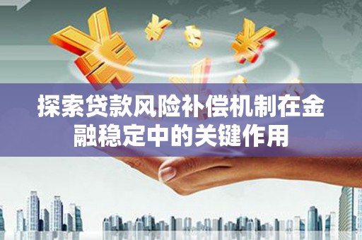 鄂城探索贷款风险补偿机制在金融稳定中的关键作用