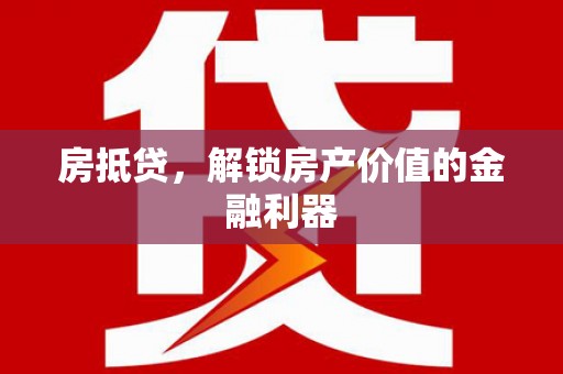 鄂城房抵贷，解锁房产价值的金融利器