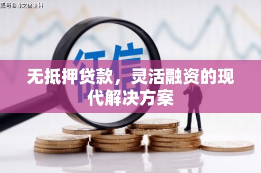 鄂城无抵押贷款，灵活融资的现代解决方案